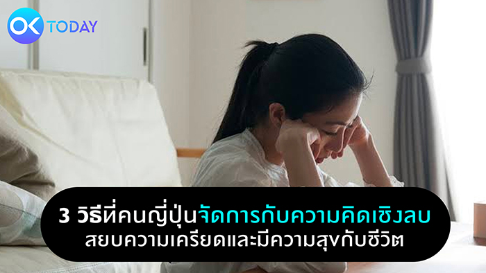 3 วิธีที่คนญี่ปุ่นจัดการกับความคิดเชิงลบ สยบความเครียดและมีความสุขกับชีวิต